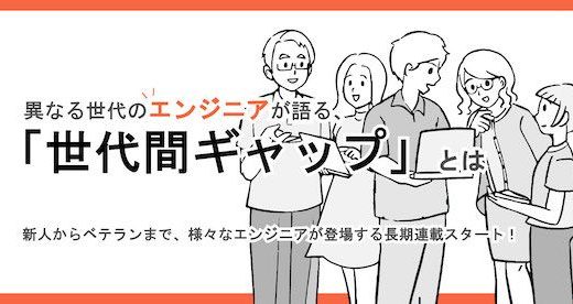 【Think IT連載】【最終回】新卒3年目と新卒11年目のエンジニアが語る世代間ギャップの実態