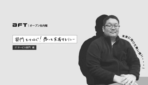 エンジニア世代間ギャップ連載番外編第6弾！働きやすさNo.1!? ITサービス部門の魅力とは｜ＢＦＴオープン社内報