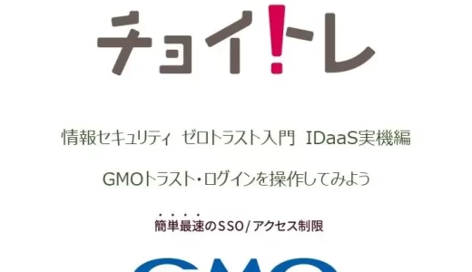 ゼロトラストセキュリティ・IDaaS製品・”GMOトラスト・ログイン”を学ぶ　チョイトレ新講座「情報セキュリティ ゼロトラスト入門 IDaaS実機編　GMOトラスト・ログインを操作してみよう」