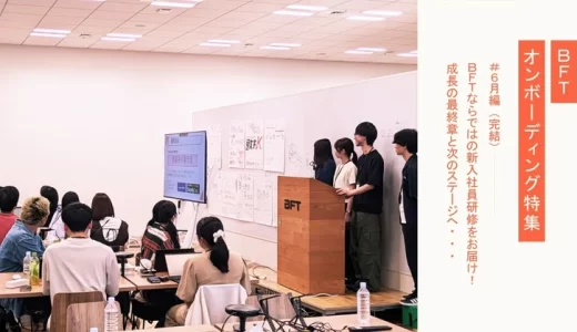 ＢＦＴならではの新入社員研修をお届け！成長の最終章と次のステージへ｜ＢＦＴオンボーディング-６月編-