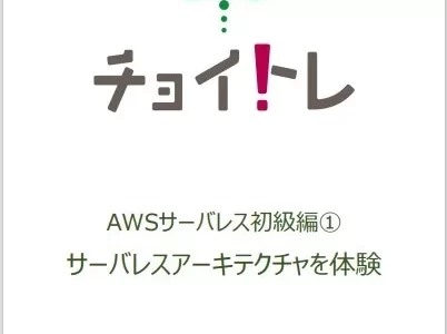 AWSのサーバレスアーキテクチャに触れる絶好の機会！チョイトレ新講座「AWSサーバレス初級編①」サーバレスアーキテクチャを体験