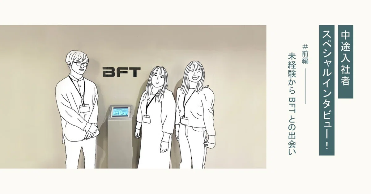 中途入社者スペシャルインタビュー！ 前編｜未経験からBFTとの 