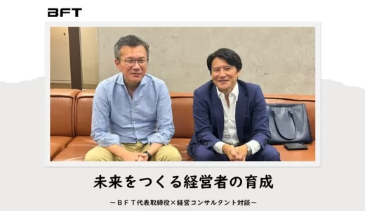 【ＢＦＴ代表取締役×経営コンサルタント対談】未来をつくる経営者の育成 第1弾 | ＢＦＴオープン社内報