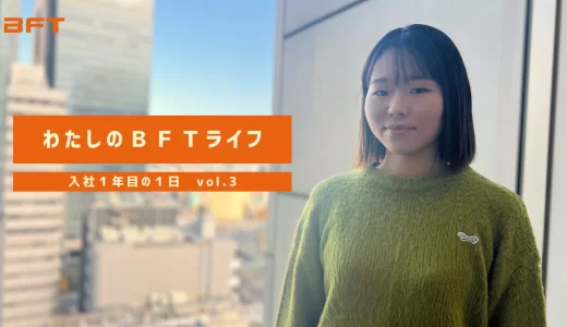 わたしのＢＦＴライフ -vol.3｜入社1年目の1日
