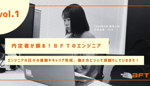 【内定者が探る！ＢＦＴのエンジニア】第１回 文系からのエンジニア