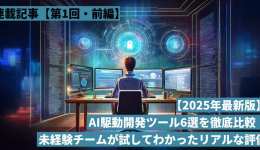 AI駆動開発ツール6種を実際に使ってみた ～未経験チームが試してわかったリアルな評価～【前編】