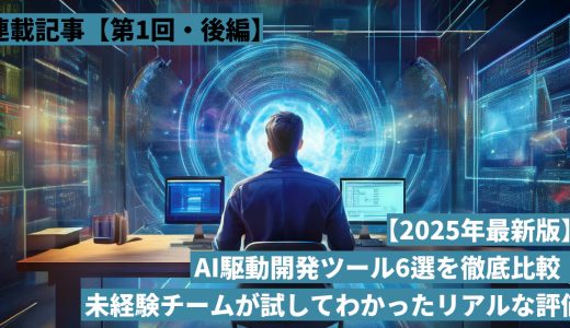AI駆動開発ツール6種を実際に使ってみた ～未経験チームが試してわかったリアルな評価～【後編】