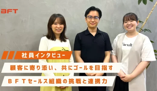 顧客に寄り添い、共にゴールを目指す──ＢＦＴセールス組織の挑戦と連携力