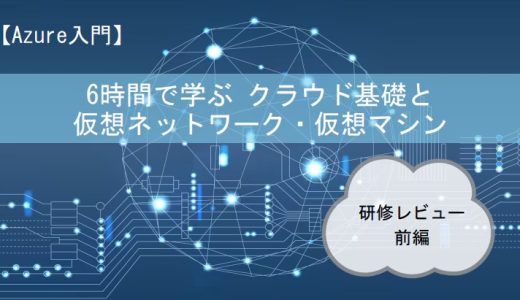 【Azure入門】6時間で学ぶクラウド基礎と仮想ネットワーク・仮想マシン｜研修レビュー 前編