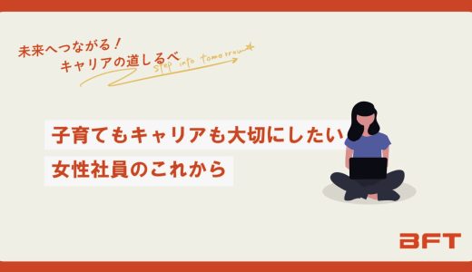 未来へつながる！キャリアの道しるべ｜子育てもキャリアも大切にしたい女性社員のこれから